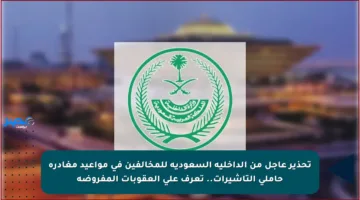تحذير عاجل من الداخلية السعودية للمخالفين في مواعيد مغادرة حاملي التأشيرات.. تعرف على العقوبات المفروضة